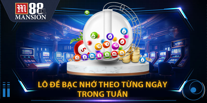 Lô Đề Bạc Nhớ Theo Từng Ngày Trong Tuần